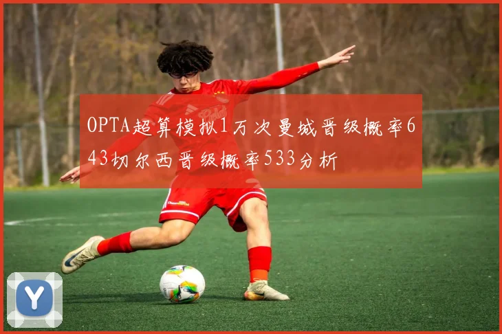 OPTA超算模拟1万次曼城晋级概率643切尔西晋级概率533分析