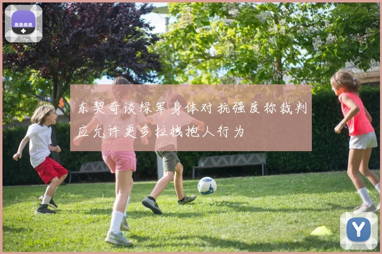 东契奇谈绿军身体对抗强度称裁判应允许更多拉拽抱人行为